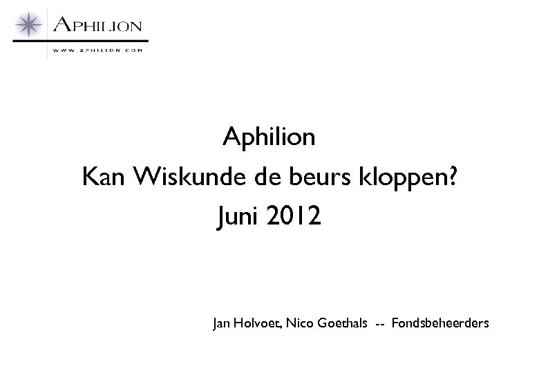 Aphilion Kan Wiskunde de beurs kloppen? Juni 2012 Jan Holvoet, Nico Goethals -- Fondsbeheerders