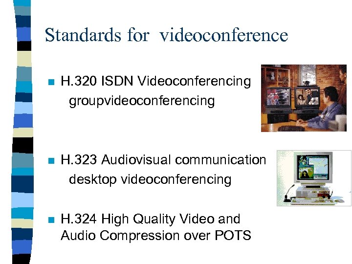 Standards for videoconference n H. 320 ISDN Videoconferencing groupvideoconferencing n H. 323 Audiovisual communication
