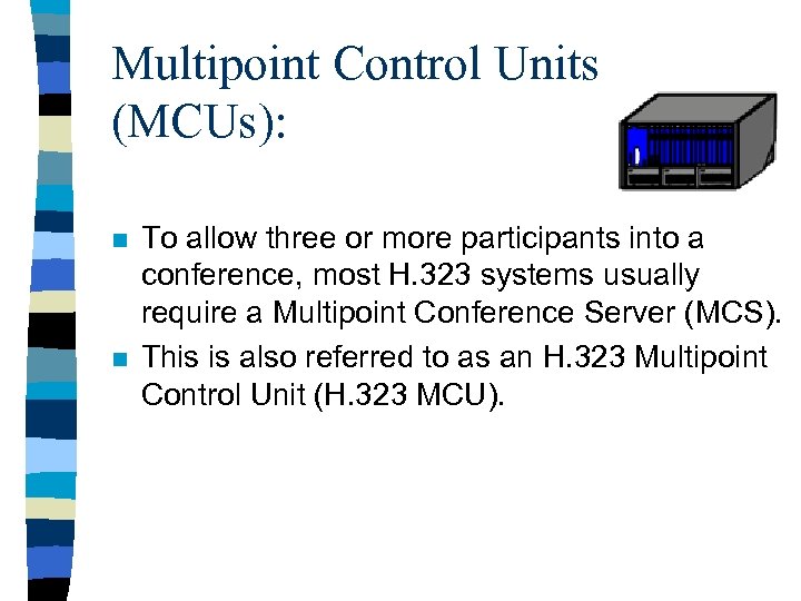 Multipoint Control Units (MCUs): n n To allow three or more participants into a