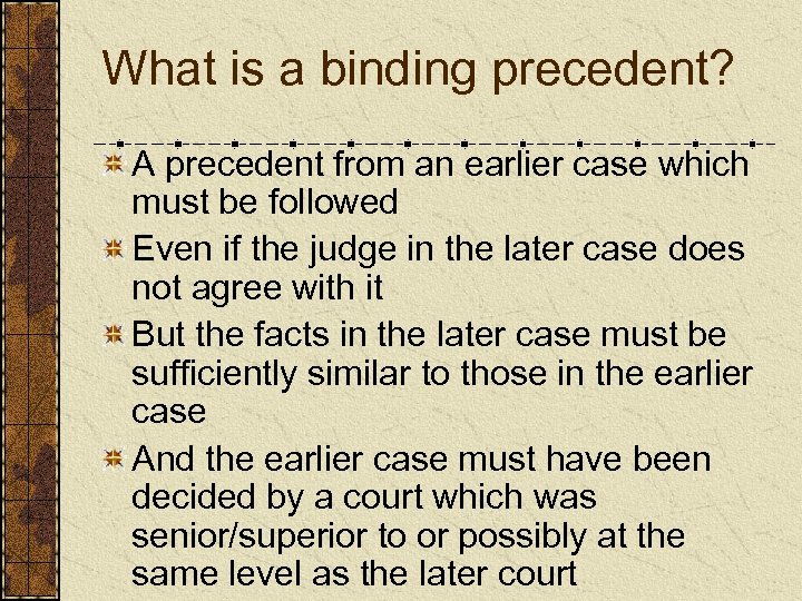 What is a binding precedent? A precedent from an earlier case which must be