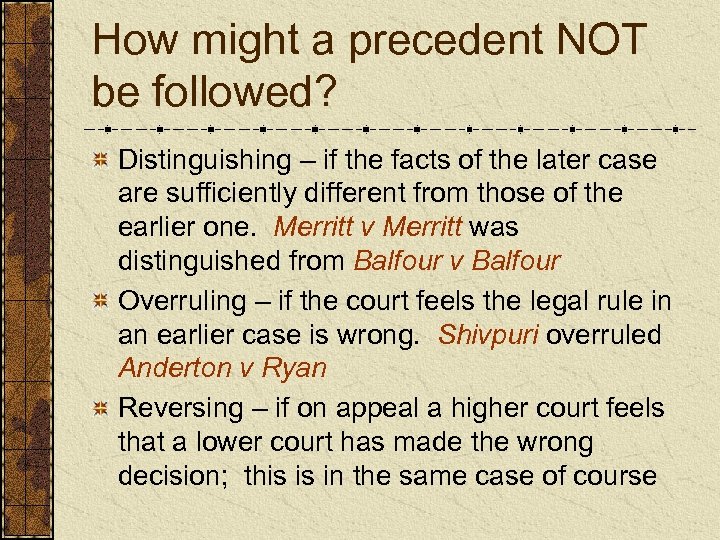 How might a precedent NOT be followed? Distinguishing – if the facts of the