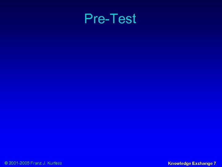 Pre-Test © 2001 -2005 Franz J. Kurfess Knowledge Exchange 7 