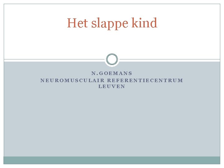 Het slappe kind N. GOEMANS NEUROMUSCULAIR REFERENTIECENTRUM LEUVEN 