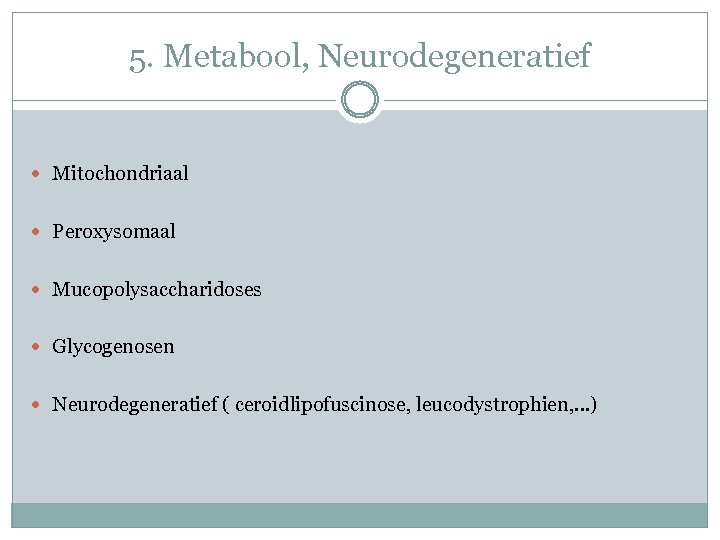 5. Metabool, Neurodegeneratief Mitochondriaal Peroxysomaal Mucopolysaccharidoses Glycogenosen Neurodegeneratief ( ceroidlipofuscinose, leucodystrophien, …) 