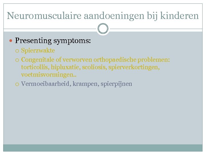 Neuromusculaire aandoeningen bij kinderen Presenting symptoms: Spierzwakte Congenitale of verworven orthopaedische problemen: torticollis, hipluxatie,