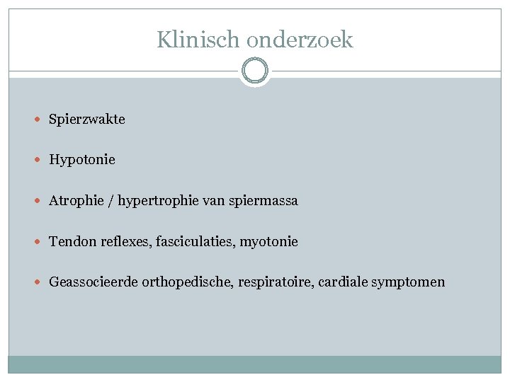 Klinisch onderzoek Spierzwakte Hypotonie Atrophie / hypertrophie van spiermassa Tendon reflexes, fasciculaties, myotonie Geassocieerde