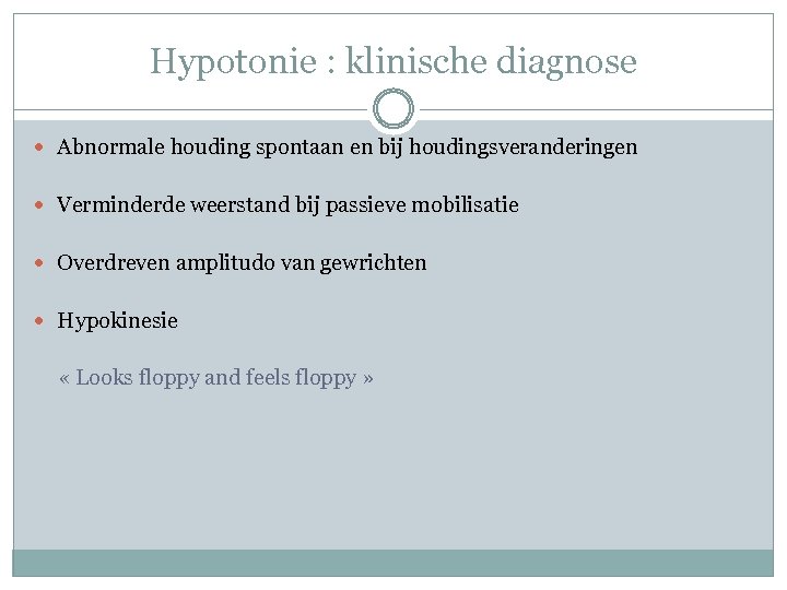 Hypotonie : klinische diagnose Abnormale houding spontaan en bij houdingsveranderingen Verminderde weerstand bij passieve