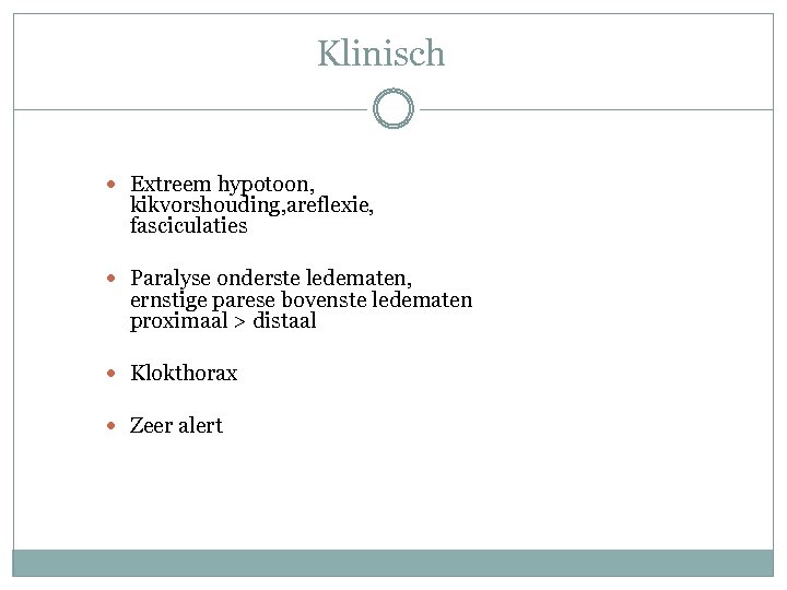 Klinisch Extreem hypotoon, kikvorshouding, areflexie, fasciculaties Paralyse onderste ledematen, ernstige parese bovenste ledematen proximaal