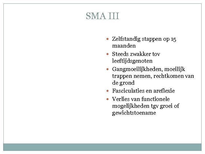 SMA III Zelfstandig stappen op 15 maanden Steeds zwakker tov leeftijdsgenoten Gangmoeilijkheden, moeilijk trappen