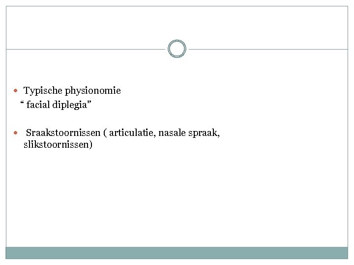  Typische physionomie “ facial diplegia” Sraakstoornissen ( articulatie, nasale spraak, slikstoornissen) 