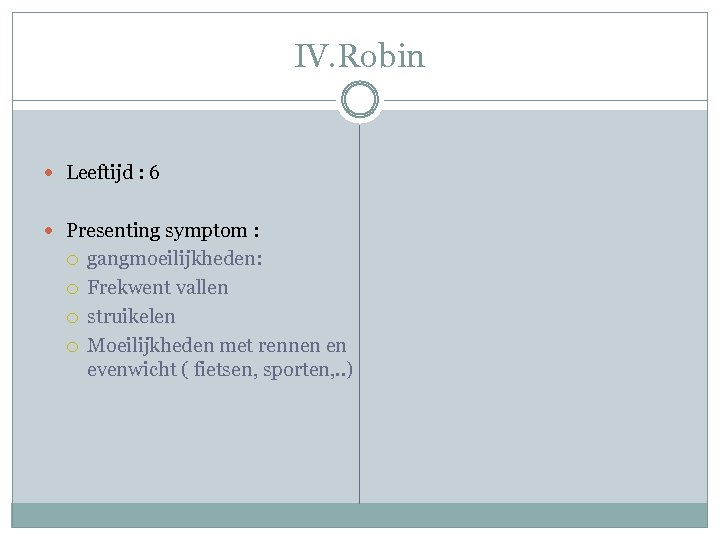 IV. Robin Leeftijd : 6 Presenting symptom : gangmoeilijkheden: Frekwent vallen struikelen Moeilijkheden met