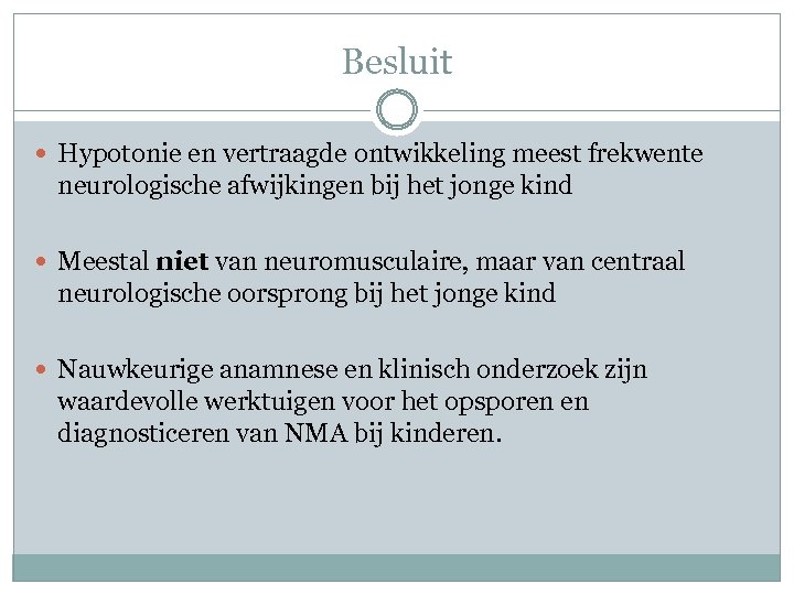 Besluit Hypotonie en vertraagde ontwikkeling meest frekwente neurologische afwijkingen bij het jonge kind Meestal