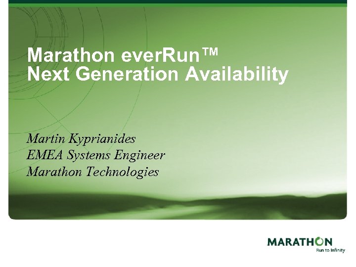 Marathon ever. Run™ Next Generation Availability Martin Kyprianides EMEA Systems Engineer Marathon Technologies 