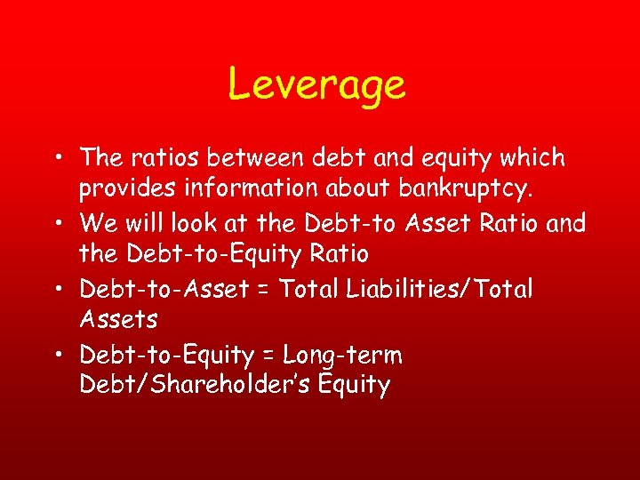 Leverage • The ratios between debt and equity which provides information about bankruptcy. •