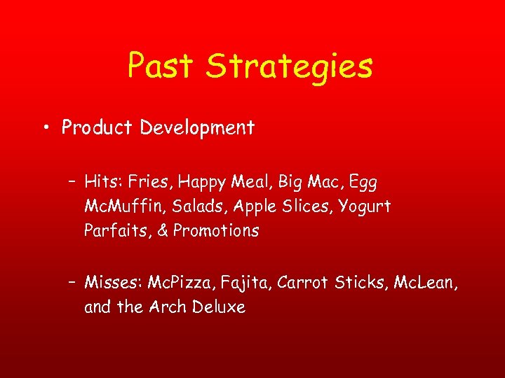 Past Strategies • Product Development – Hits: Fries, Happy Meal, Big Mac, Egg Mc.