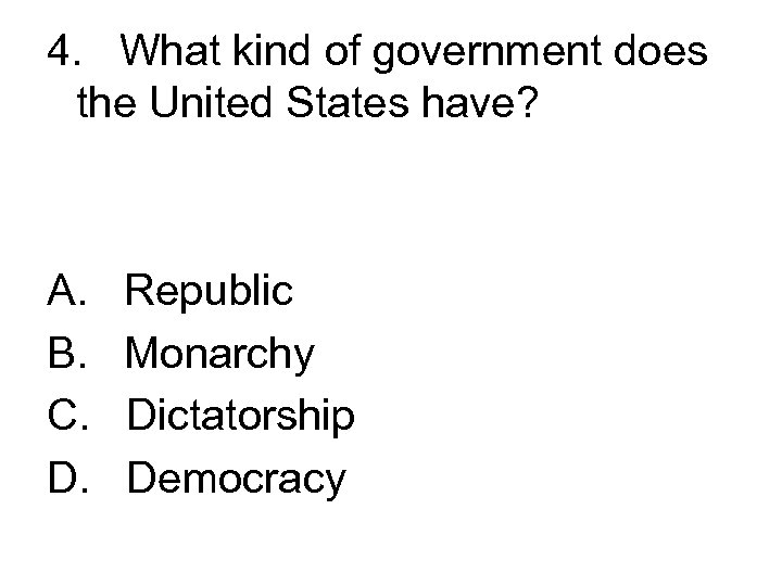 4. What kind of government does the United States have? A. Republic B. Monarchy