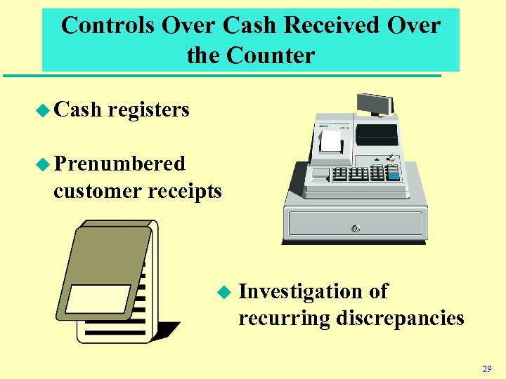 Controls Over Cash Received Over the Counter u Cash registers u Prenumbered customer receipts