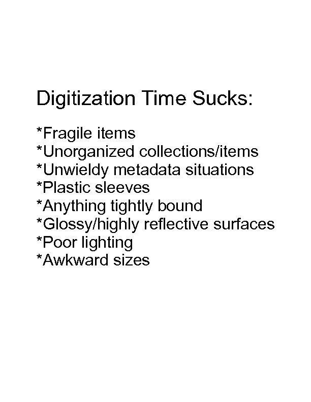 Digitization Time Sucks: *Fragile items *Unorganized collections/items *Unwieldy metadata situations *Plastic sleeves *Anything tightly