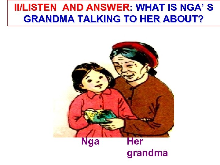 II/LISTEN AND ANSWER: WHAT IS NGA’ S GRANDMA TALKING TO HER ABOUT? Nga Her