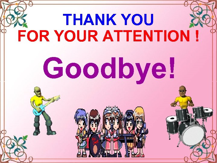 THANK YOU FOR YOUR ATTENTION ! Goodbye! Celinne Dion – And so this is