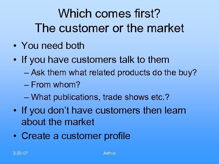 Which comes first? The customer or the market • You need both • If