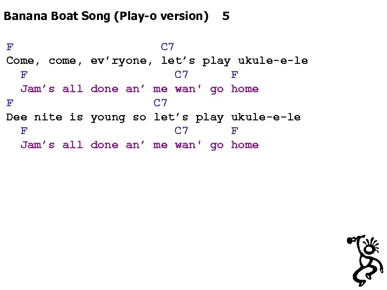 Banana Boat Song (Play-o version) 5 F C 7 Come, come, ev’ryone, let’s play