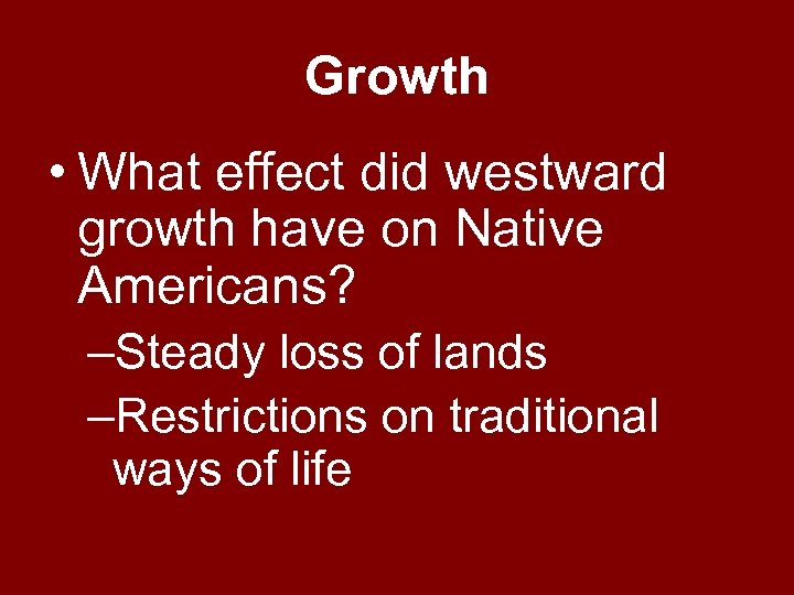 Growth • What effect did westward growth have on Native Americans? –Steady loss of