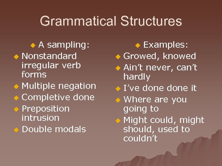 Grammatical Structures A sampling: u Nonstandard irregular verb forms u Multiple negation u Completive