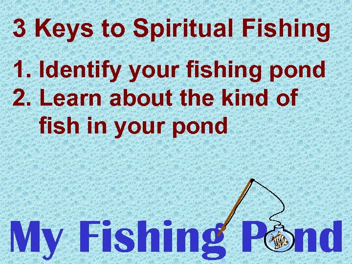 3 Keys to Spiritual Fishing 1. Identify your fishing pond 2. Learn about the