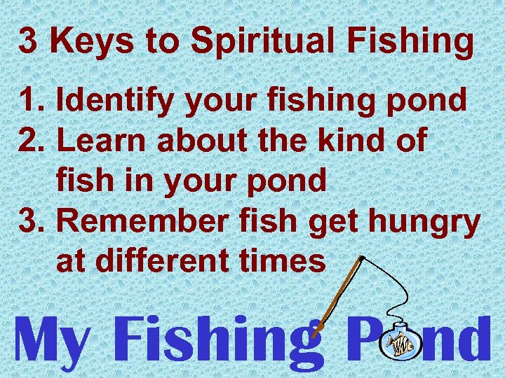 3 Keys to Spiritual Fishing 1. Identify your fishing pond 2. Learn about the