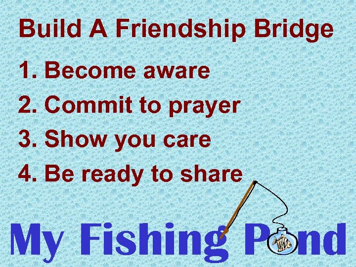 Build A Friendship Bridge 1. Become aware 2. Commit to prayer 3. Show you