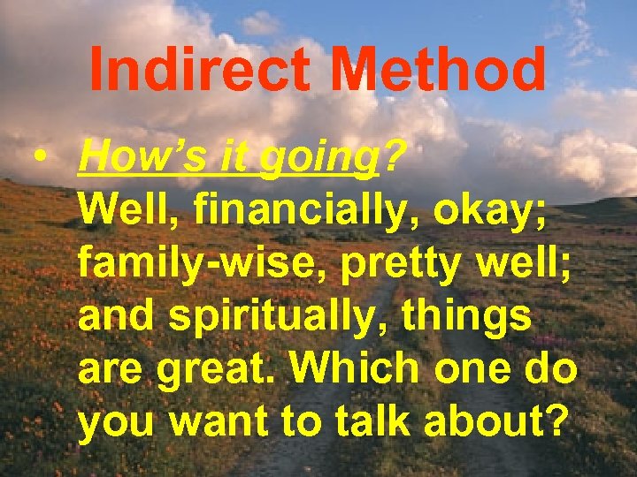 Indirect Method • How’s it going? Well, financially, okay; family-wise, pretty well; and spiritually,
