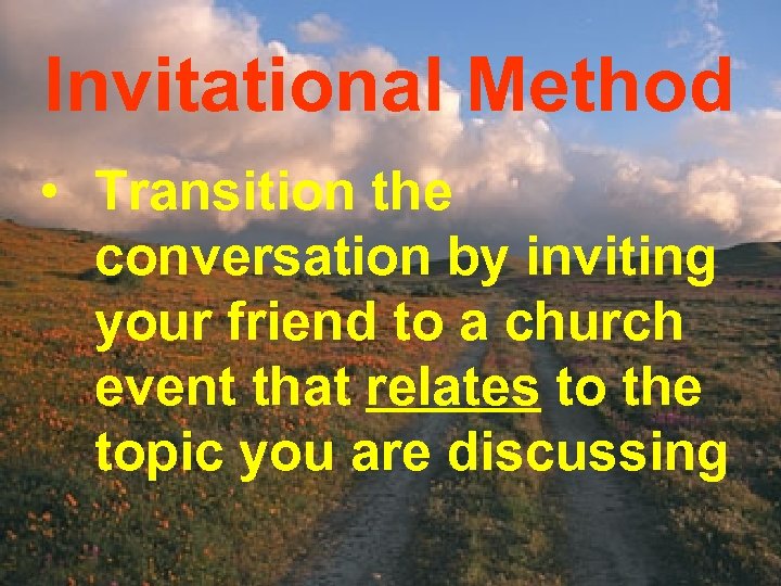 Invitational Method • Transition the conversation by inviting your friend to a church event
