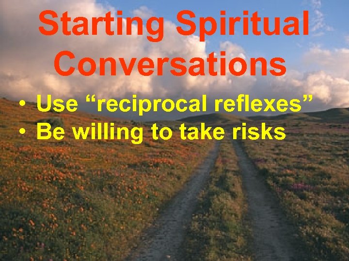 Starting Spiritual Conversations • Use “reciprocal reflexes” • Be willing to take risks 