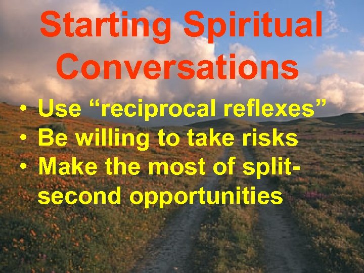 Starting Spiritual Conversations • Use “reciprocal reflexes” • Be willing to take risks •