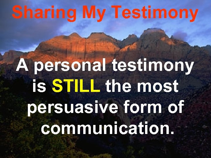 Sharing My Testimony A personal testimony is STILL the most persuasive form of communication.