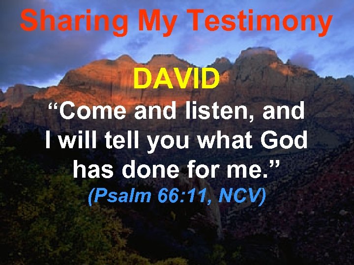 Sharing My Testimony DAVID “Come and listen, and I will tell you what God