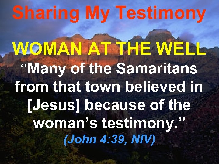 Sharing My Testimony WOMAN AT THE WELL “Many of the Samaritans from that town