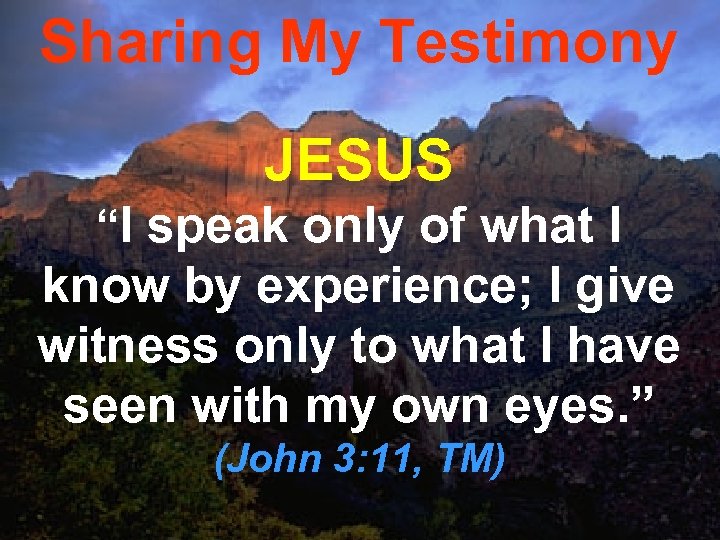 Sharing My Testimony JESUS “I speak only of what I know by experience; I