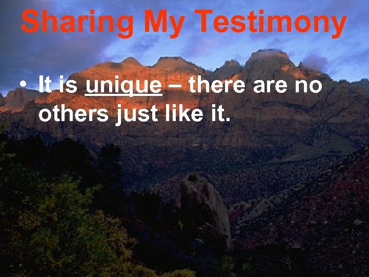 Sharing My Testimony • It is unique – there are no others just like