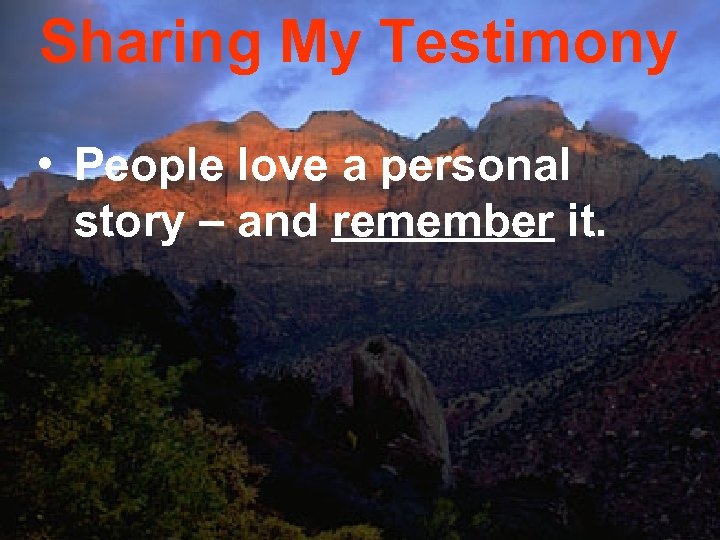 Sharing My Testimony • People love a personal story – and remember it. 