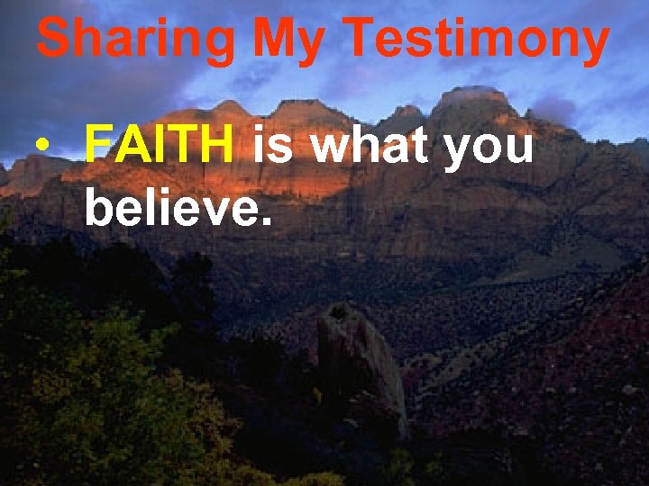 Sharing My Testimony • FAITH is what you believe. 