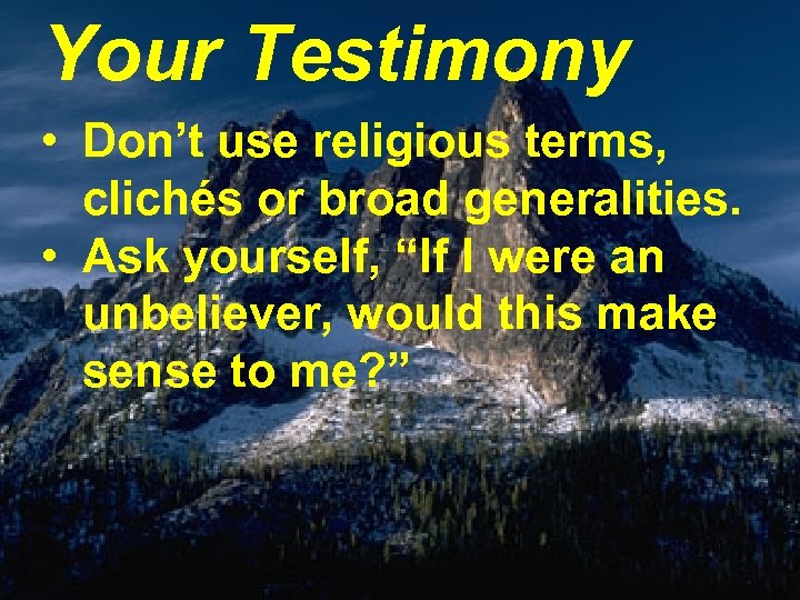 Your Testimony • Don’t use religious terms, clichés or broad generalities. • Ask yourself,