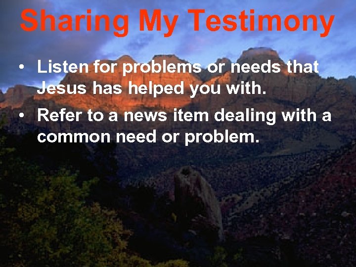 Sharing My Testimony • Listen for problems or needs that Jesus has helped you