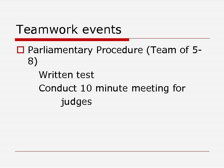 Teamwork events o Parliamentary Procedure (Team of 58) Written test Conduct 10 minute meeting