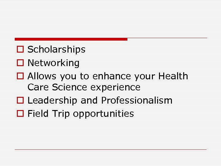 o Scholarships o Networking o Allows you to enhance your Health Care Science experience