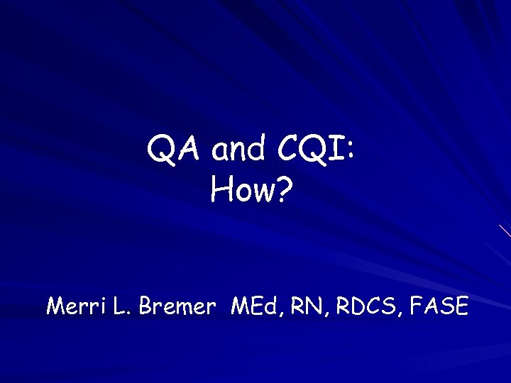QA and CQI: How? Merri L. Bremer MEd, RN, RDCS, FASE 