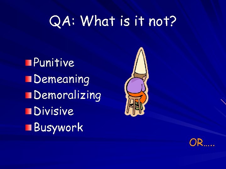 QA: What is it not? Punitive Demeaning Demoralizing Divisive Busywork OR…. . 