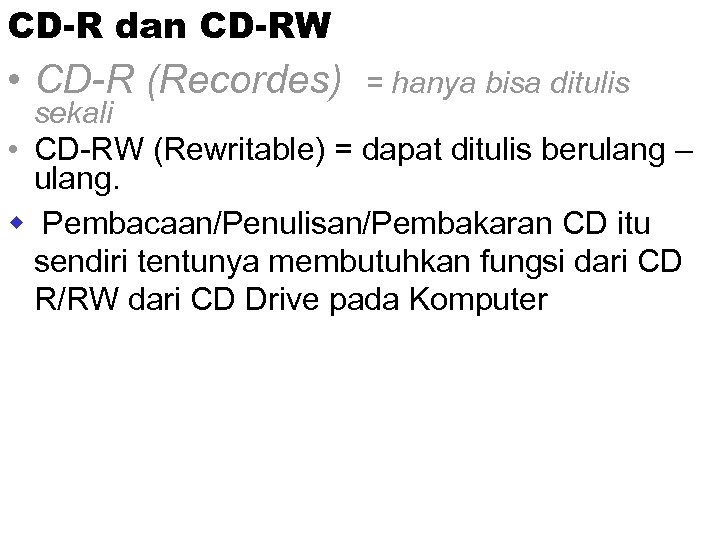 CD-R dan CD-RW • CD-R (Recordes) = hanya bisa ditulis sekali • CD-RW (Rewritable)