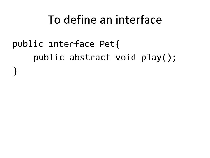 To define an interface public interface Pet{ public abstract void play(); } 